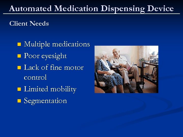 Automated Medication Dispensing Device Client Needs Multiple medications n Poor eyesight n Lack of