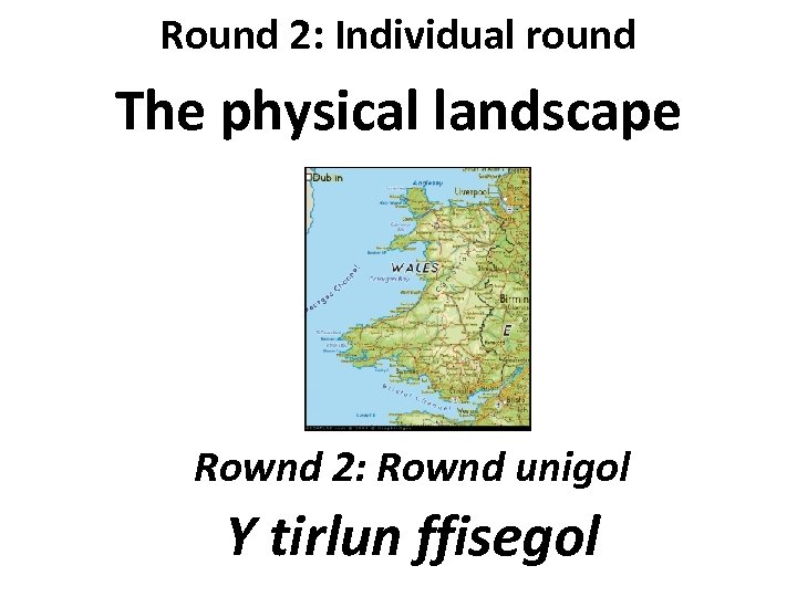 Round 2: Individual round The physical landscape Rownd 2: Rownd unigol Y tirlun ffisegol