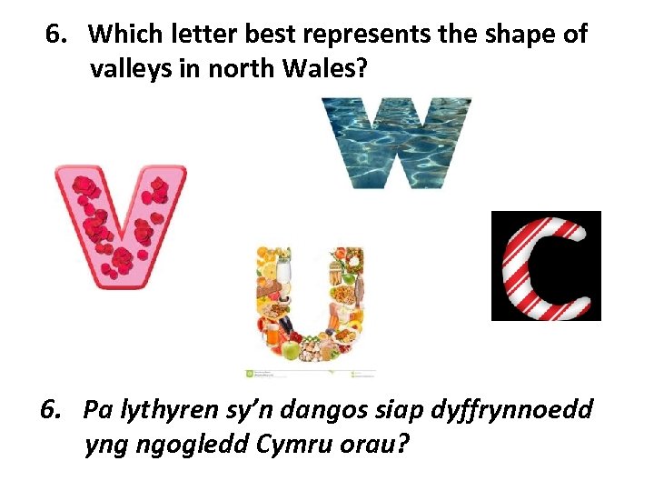 6. Which letter best represents the shape of valleys in north Wales? 6. Pa