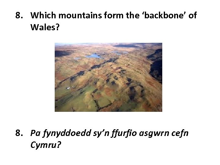 8. Which mountains form the ‘backbone’ of Wales? 8. Pa fynyddoedd sy’n ffurfio asgwrn