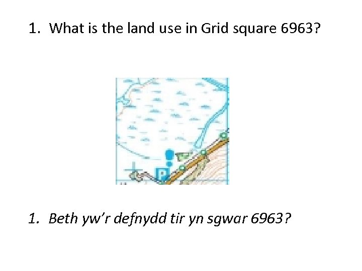 1. What is the land use in Grid square 6963? 1. Beth yw’r defnydd