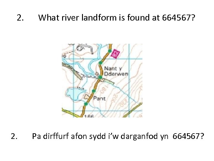2. What river landform is found at 664567? Pa dirffurf afon sydd i’w darganfod