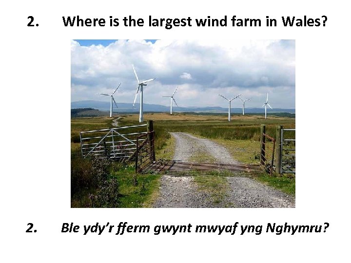 2. Where is the largest wind farm in Wales? 2. Ble ydy’r fferm gwynt