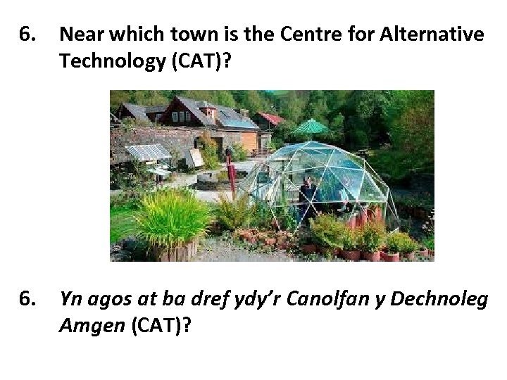 6. Near which town is the Centre for Alternative Technology (CAT)? 6. Yn agos