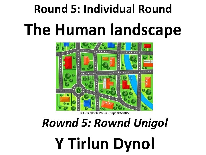 Round 5: Individual Round The Human landscape Rownd 5: Rownd Unigol Y Tirlun Dynol