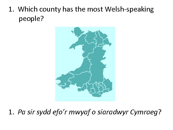 1. Which county has the most Welsh-speaking people? 1. Pa sir sydd efo’r mwyaf
