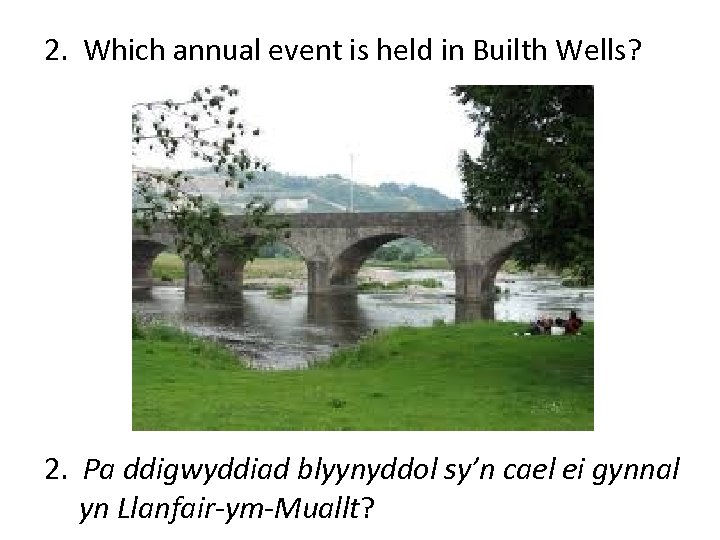 2. Which annual event is held in Builth Wells? 2. Pa ddigwyddiad blyynyddol sy’n