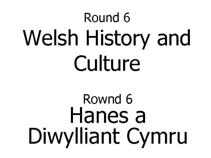 Round 6 Welsh History and Culture Rownd 6 Hanes a Diwylliant Cymru 