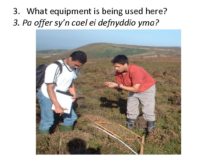 3. What equipment is being used here? 3. Pa offer sy’n cael ei defnyddio