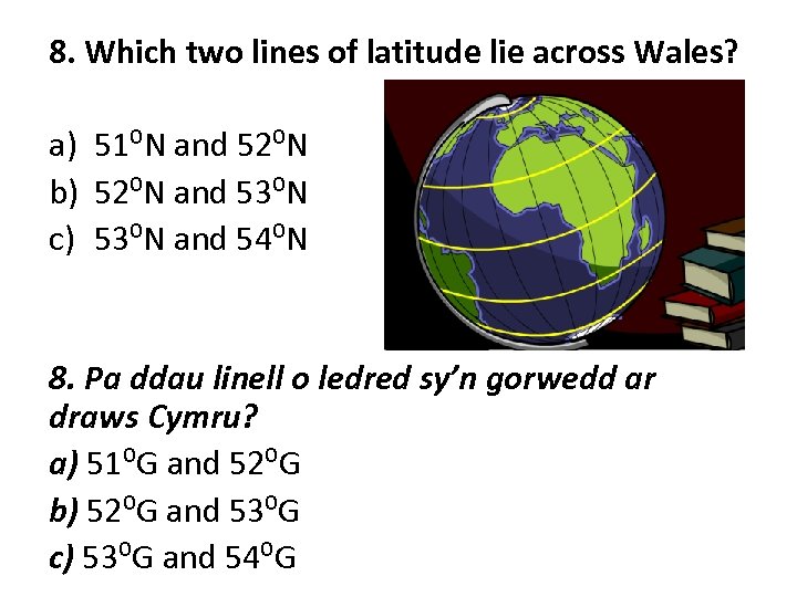 8. Which two lines of latitude lie across Wales? a) 51⁰N and 52⁰N b)