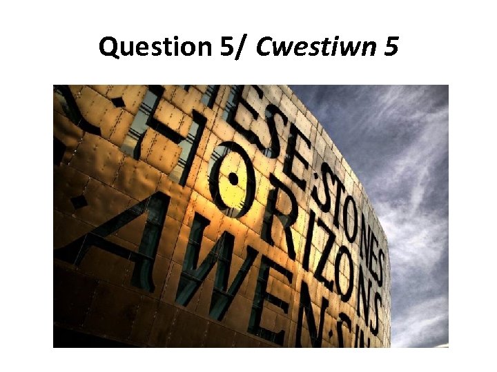 Question 5/ Cwestiwn 5 