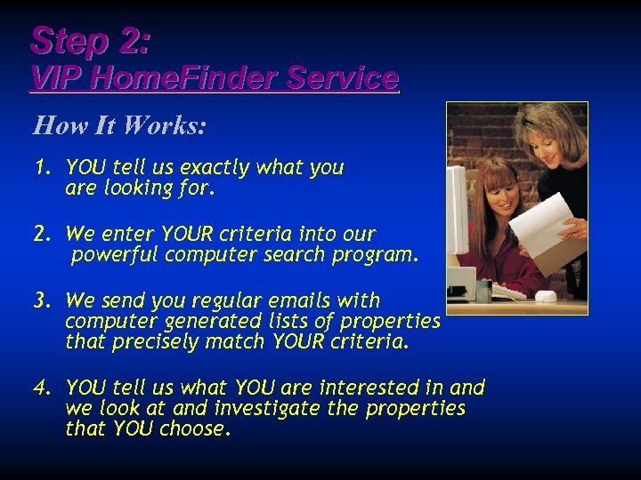 Step 2: VIP Home. Finder Service How It Works: 1. YOU tell us exactly