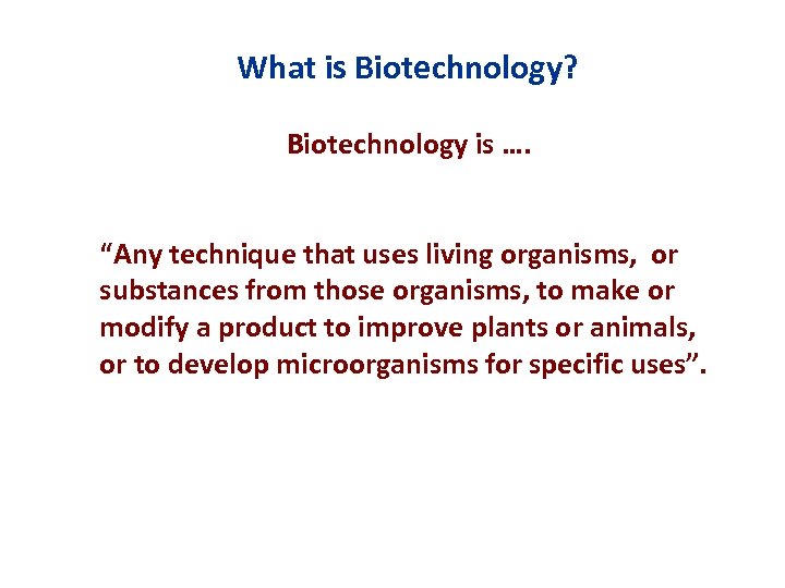 What is Biotechnology? Biotechnology is …. “Any technique that uses living organisms, or substances