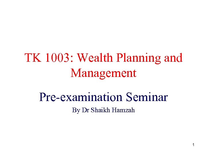 TK 1003: Wealth Planning and Management Pre-examination Seminar By Dr Shaikh Hamzah 1 