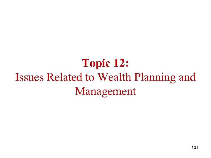 Topic 12: Issues Related to Wealth Planning and Management 131 