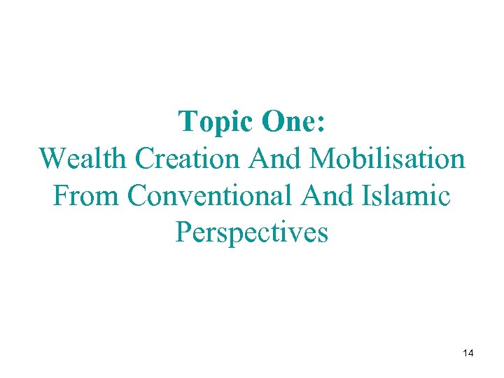 Topic One: Wealth Creation And Mobilisation From Conventional And Islamic Perspectives 14 