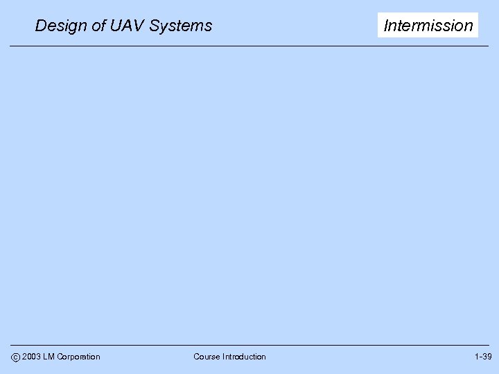 Design of UAV Systems c 2003 LM Corporation Course Introduction Intermission 1 -39 