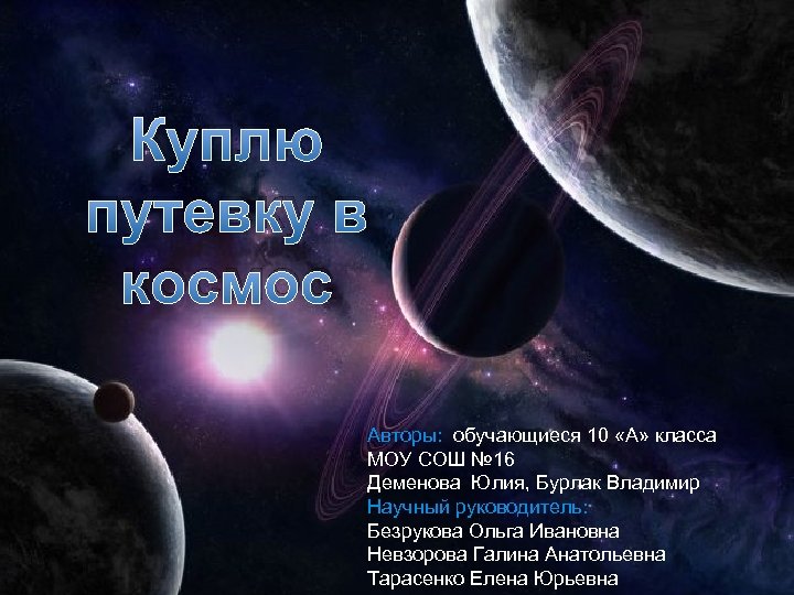 Куплю путевку в космос Авторы: обучающиеся 10 «А» класса МОУ СОШ № 16 Деменова