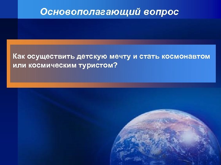 Основополагающий вопрос Как осуществить детскую мечту и стать космонавтом или космическим туристом? 