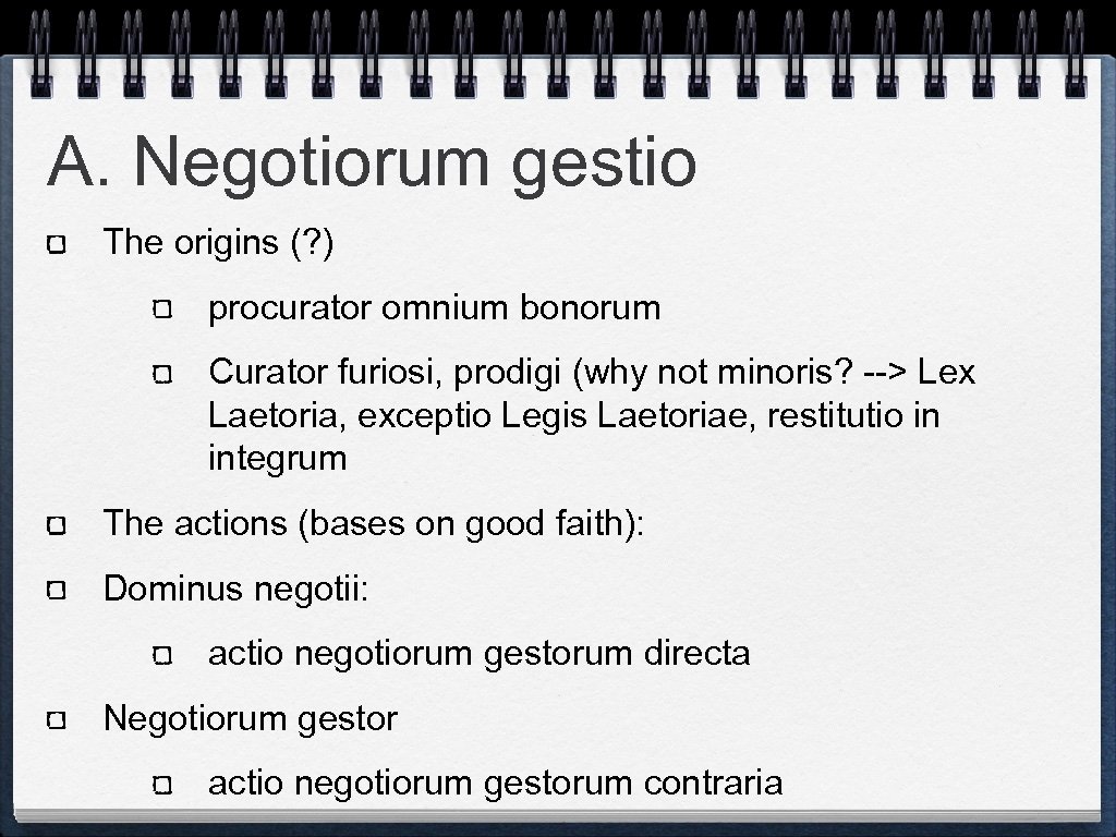 A. Negotiorum gestio The origins (? ) procurator omnium bonorum Curator furiosi, prodigi (why