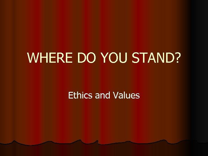 WHERE DO YOU STAND? Ethics and Values 