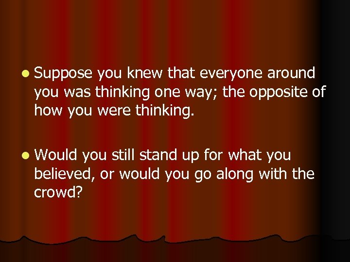 l Suppose you knew that everyone around you was thinking one way; the opposite