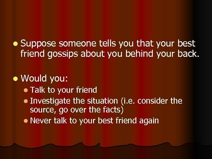 l Suppose someone tells you that your best friend gossips about you behind your