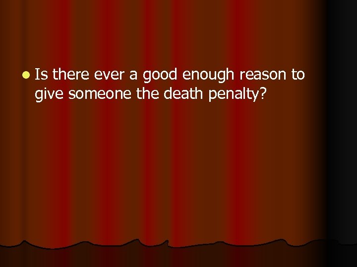 l Is there ever a good enough reason to give someone the death penalty?