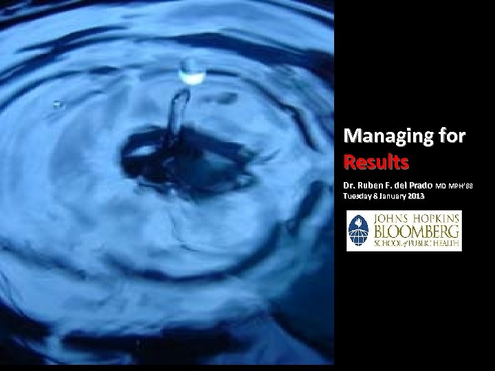 Managing for Results Dr. Ruben F. del Prado MD MPH’ 88 Tuesday 8 January