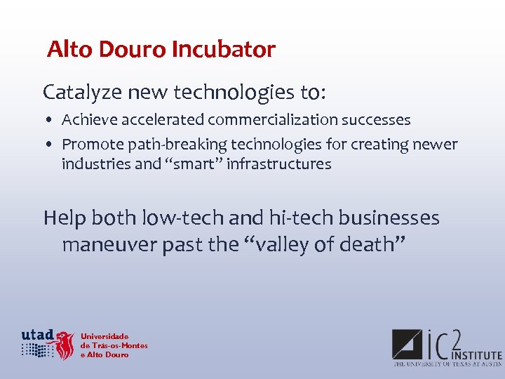 Alto Douro Incubator Catalyze new technologies to: • Achieve accelerated commercialization successes • Promote