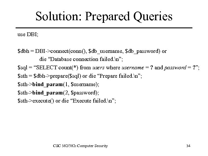 Solution: Prepared Queries use DBI; $dbh = DBI->connect(conn(), $db_username, $db_password) or die “Database connection