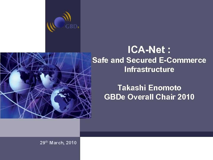 ICA-Net : Safe and Secured E-Commerce Infrastructure Takashi Enomoto GBDe Overall Chair 2010 Madrid,