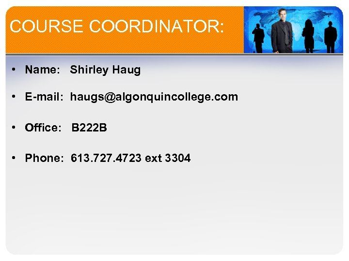 COURSE COORDINATOR: • Name: Shirley Haug • E-mail: haugs@algonquincollege. com • Office: B 222