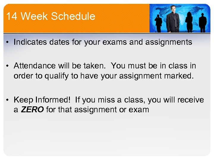 14 Week Schedule • Indicates dates for your exams and assignments • Attendance will