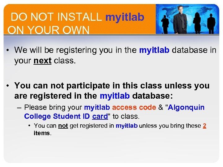  DO NOT INSTALL myitlab ON YOUR OWN • We will be registering you