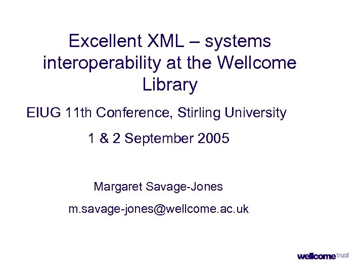 Excellent XML – systems interoperability at the Wellcome Library EIUG 11 th Conference, Stirling