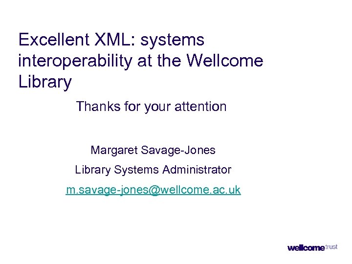 Excellent XML: systems interoperability at the Wellcome Library Thanks for your attention Margaret Savage-Jones