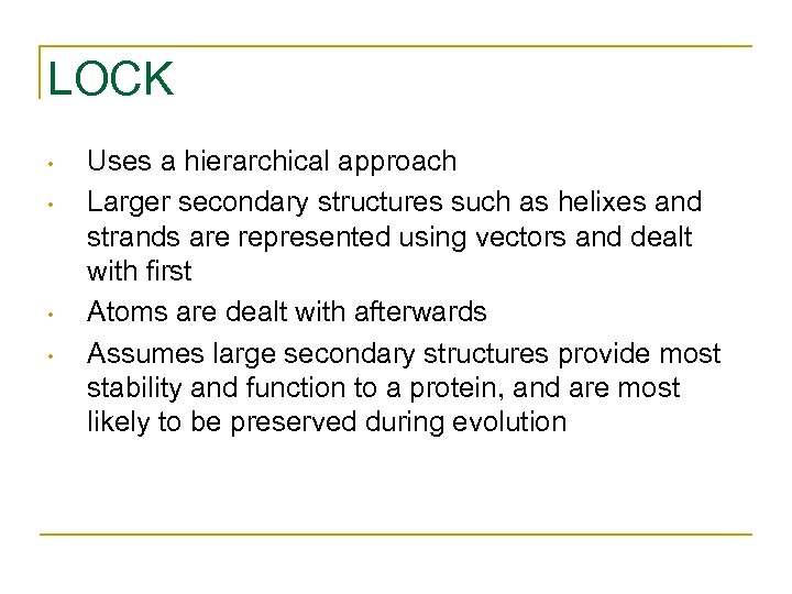 LOCK • • Uses a hierarchical approach Larger secondary structures such as helixes and