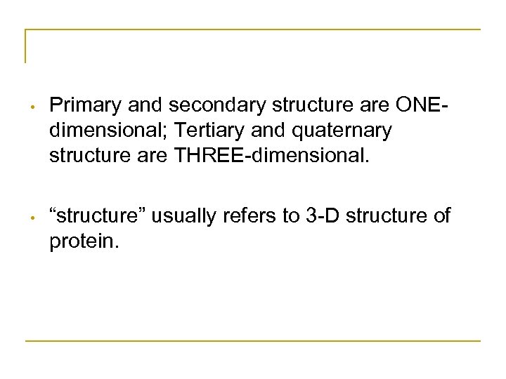  • Primary and secondary structure are ONEdimensional; Tertiary and quaternary structure are THREE-dimensional.