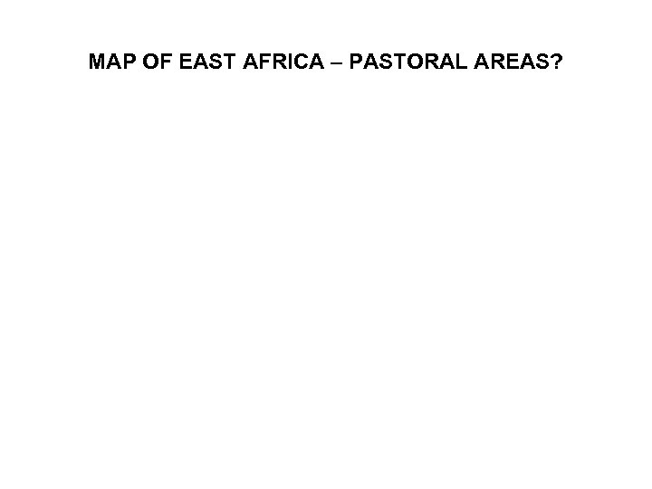 MAP OF EAST AFRICA – PASTORAL AREAS? 