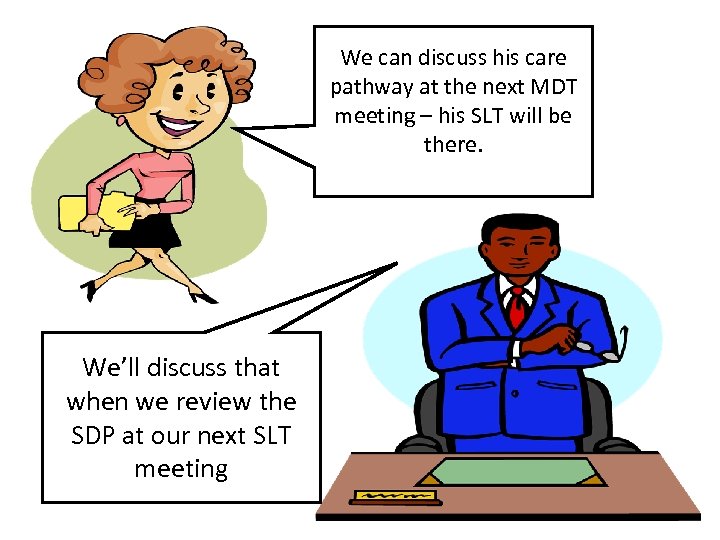 We can discuss his care pathway at the next MDT meeting – his SLT