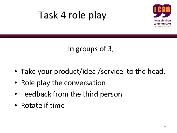  Task 4 role play In groups of 3, • • Take your product/idea