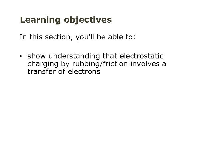 Learning objectives In this section, you’ll be able to: • show understanding that electrostatic
