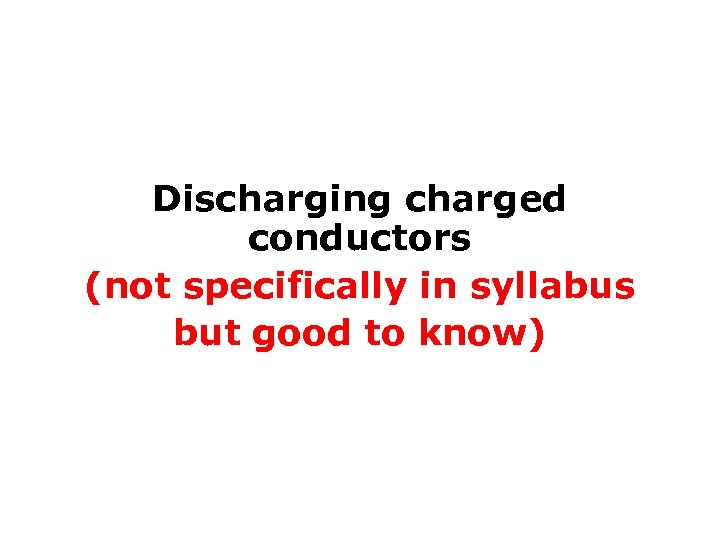 Discharging charged conductors (not specifically in syllabus but good to know) 
