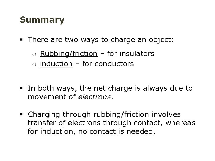 Summary § There are two ways to charge an object: o Rubbing/friction – for