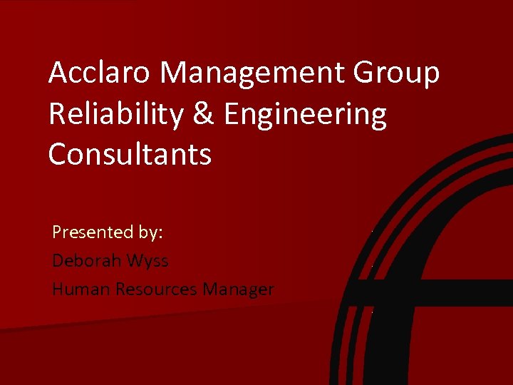 Acclaro Management Group Reliability & Engineering Consultants Presented by: Deborah Wyss Human Resources Manager