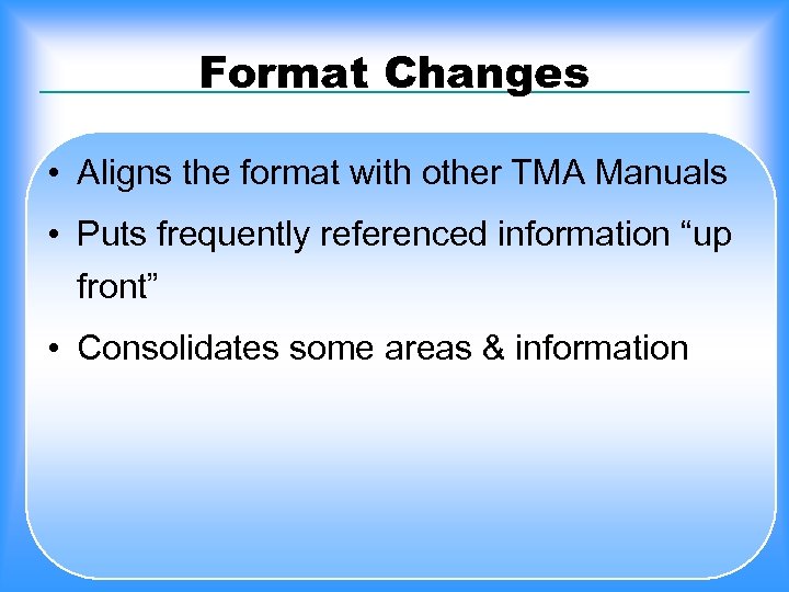 Format Changes • Aligns the format with other TMA Manuals • Puts frequently referenced