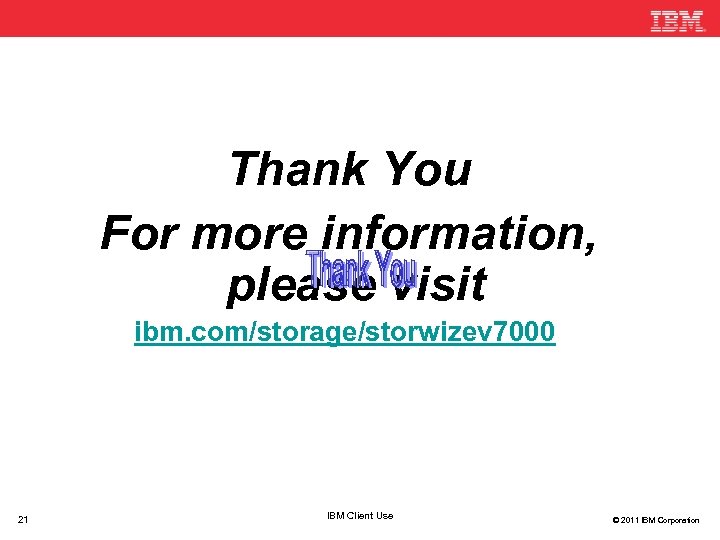  Thank You! Thank You For more information, please visit ibm. com/storage/storwizev 7000 21