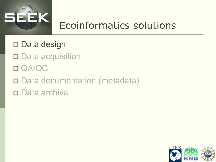 Ecoinformatics solutions Data design p Data acquisition p QA/QC p Data documentation (metadata) p