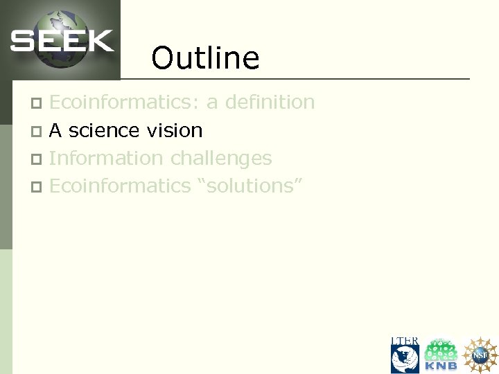 Outline Ecoinformatics: a definition p A science vision p Information challenges p Ecoinformatics “solutions”
